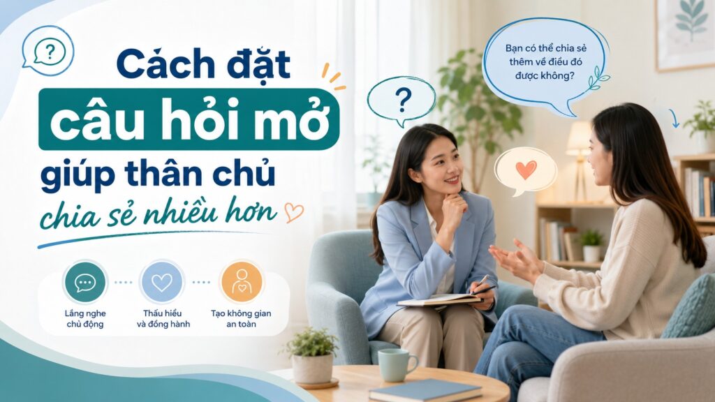 CÁCH ĐẶT CÂU HỎI MỞ GIÚP THÂN CHỦ CHIA SẺ NHIỀU HƠN